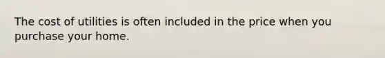 The cost of utilities is often included in the price when you purchase your home.