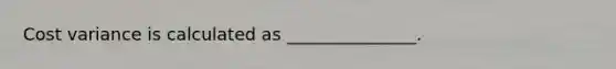 Cost variance is calculated as _______________.