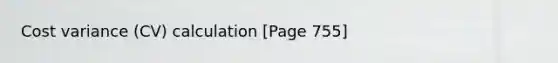 Cost variance (CV) calculation [Page 755]