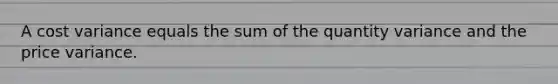 A cost variance equals the sum of the quantity variance and the price variance.