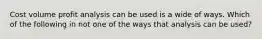 Cost volume profit analysis can be used is a wide of ways. Which of the following in not one of the ways that analysis can be used?