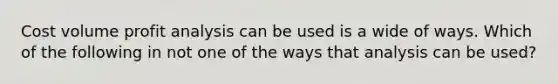 Cost volume profit analysis can be used is a wide of ways. Which of the following in not one of the ways that analysis can be used?