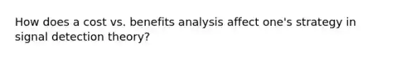 How does a cost vs. benefits analysis affect one's strategy in signal detection theory?