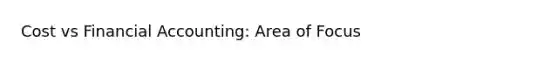 Cost vs Financial Accounting: Area of Focus