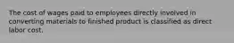 The cost of wages paid to employees directly involved in converting materials to finished product is classified as direct labor cost.