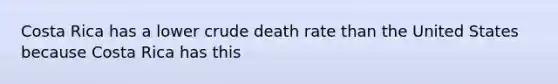 Costa Rica has a lower crude death rate than the United States because Costa Rica has this