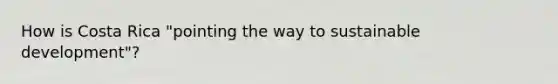 How is Costa Rica "pointing the way to sustainable development"?