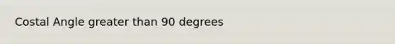 Costal Angle greater than 90 degrees