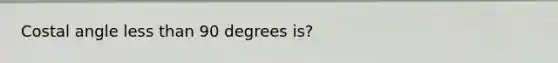 Costal angle less than 90 degrees is?