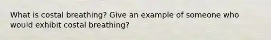 What is costal breathing? Give an example of someone who would exhibit costal breathing?