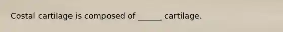 Costal cartilage is composed of ______ cartilage.