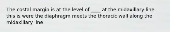 The costal margin is at the level of ____ at the midaxillary line. this is were the diaphragm meets the thoracic wall along the midaxillary line