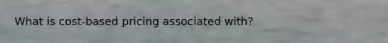 What is cost-based pricing associated with?