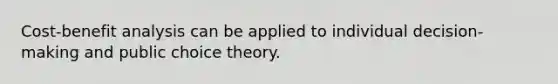 Cost-benefit analysis can be applied to individual decision-making and public choice theory.