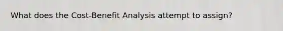 What does the Cost-Benefit Analysis attempt to assign?