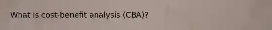 What is cost-benefit analysis (CBA)?