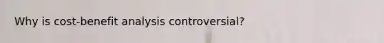 Why is cost-benefit analysis controversial?