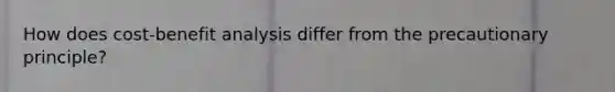 How does cost-benefit analysis differ from the precautionary principle?