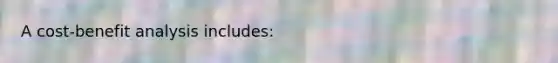 A cost-benefit analysis includes: