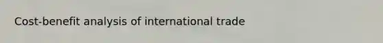 ​Cost-benefit analysis of international trade