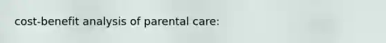 cost-benefit analysis of parental care: