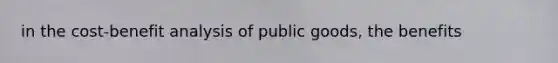 in the cost-benefit analysis of public goods, the benefits