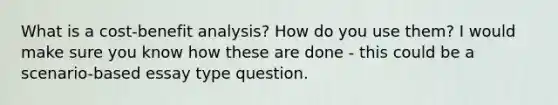 What is a cost-benefit analysis? How do you use them? I would make sure you know how these are done - this could be a scenario-based essay type question.