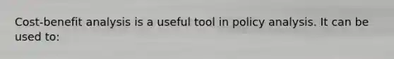 Cost-benefit analysis is a useful tool in policy analysis. It can be used to: