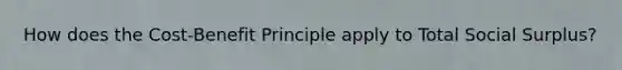 How does the Cost-Benefit Principle apply to Total Social Surplus?