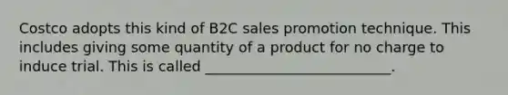 Costco adopts this kind of B2C sales promotion technique. This includes giving some quantity of a product for no charge to induce trial. This is called __________________________.