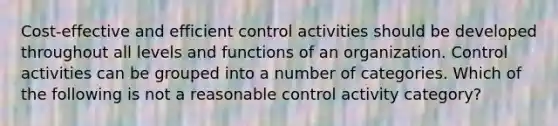 Cost-effective and efficient control activities should be developed throughout all levels and functions of an organization. Control activities can be grouped into a number of categories. Which of the following is not a reasonable control activity category?