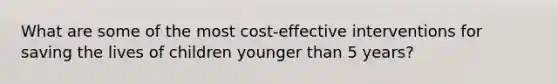 What are some of the most cost-effective interventions for saving the lives of children younger than 5 years?