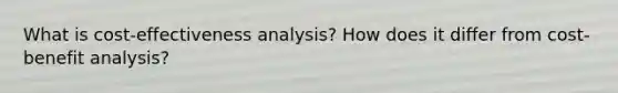 What is cost-effectiveness analysis? How does it differ from cost-benefit analysis?