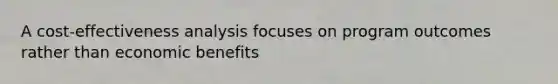 A cost-effectiveness analysis focuses on program outcomes rather than economic benefits