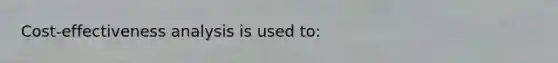 Cost-effectiveness analysis is used to: