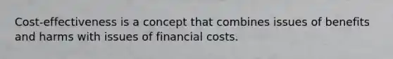 Cost-effectiveness is a concept that combines issues of benefits and harms with issues of financial costs.