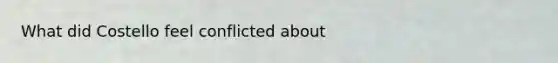 What did Costello feel conflicted about