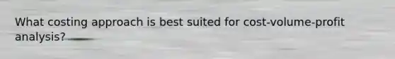 What costing approach is best suited for cost-volume-profit analysis?