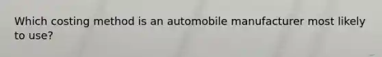 Which costing method is an automobile manufacturer most likely to use?