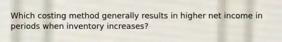 Which costing method generally results in higher net income in periods when inventory increases?