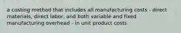 a costing method that includes all manufacturing costs - direct materials, direct labor, and both variable and fixed manufacturing overhead - in unit product costs