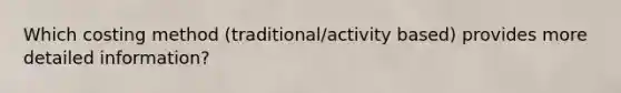 Which costing method (traditional/activity based) provides more detailed information?