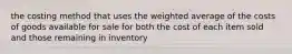 the costing method that uses the weighted average of the costs of goods available for sale for both the cost of each item sold and those remaining in inventory