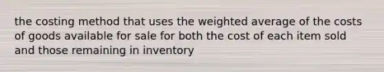 the costing method that uses the weighted average of the costs of goods available for sale for both the cost of each item sold and those remaining in inventory