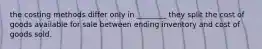the costing methods differ only in ________ they split the cost of goods available for sale between ending inventory and cost of goods sold.