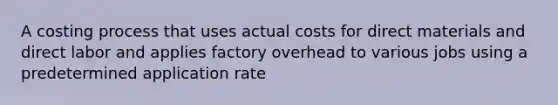 A costing process that uses actual costs for direct materials and direct labor and applies factory overhead to various jobs using a predetermined application rate