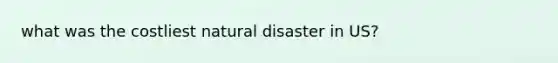 what was the costliest natural disaster in US?