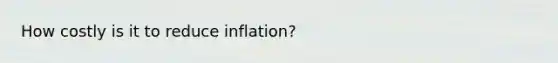 How costly is it to reduce inflation?