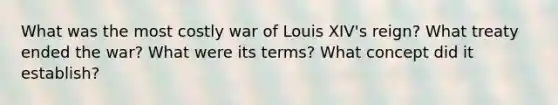 What was the most costly war of Louis XIV's reign? What treaty ended the war? What were its terms? What concept did it establish?