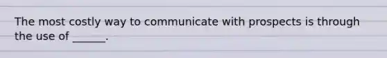 The most costly way to communicate with prospects is through the use of ______.